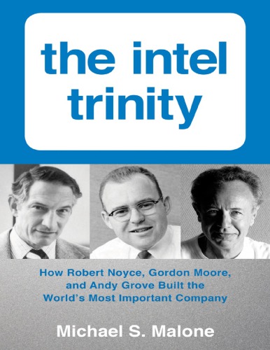 The Intel Trinity How Robert Noyce Gordon Moore And Andy Grove Built The Worlds Most Important Company Michael S Malone