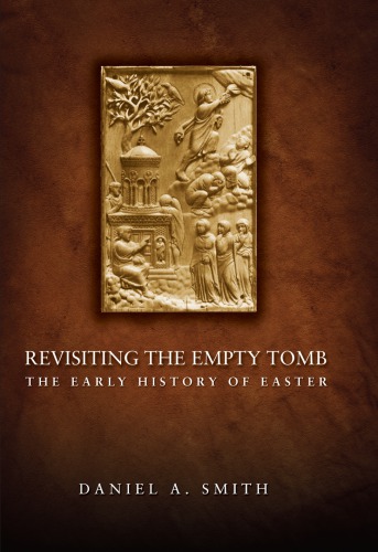 Revisiting The Empty Tomb The Early History Of Easter Daniel A Smith