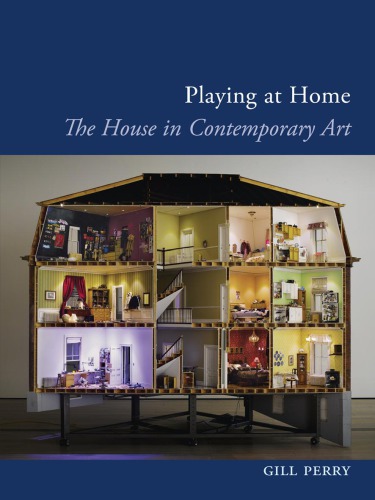 Playing At Home The House In Contemporary Art Gill Perry