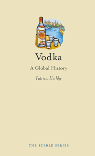 Vodka A Global History Patricia Herlihy