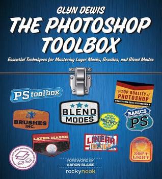 The Photoshop Toolbox Essential Techniques For Mastering Layer Masks Brushes And Blend Modes Glyn Dewis