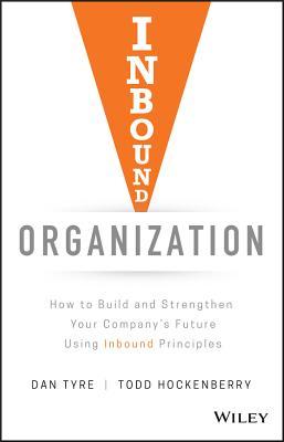 Inbound Organization How To Build And Strengthen Your Companys Future Using Inbound Principles Hardcover Dan Tyre Todd Hockenberry
