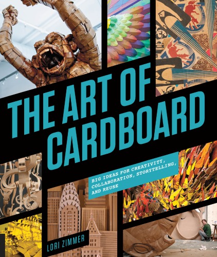 The Art Of Cardboard Big Ideas For Creativity Collaboration Storytelling And Reuse Lori Zimmer
