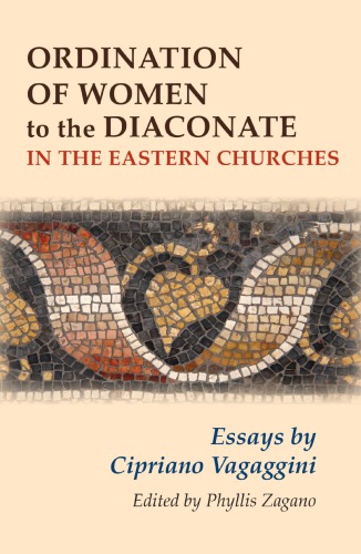 Ordination Of Women To The Diaconate In The Eastern Churches Essays By Cipriano Vagaggini Phyllis Zagano