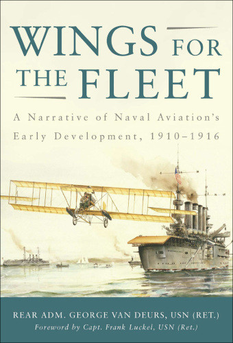 Wings For The Fleet A Narrative Of Naval Aviations Early Development 19101916 George Van Deurs