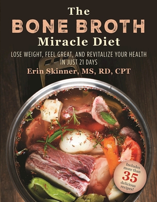 The Bone Broth Miracle Diet Lose Weight Feel Great And Revitalize Your Health In Just 21 Days 1st Edition Erin Skinner