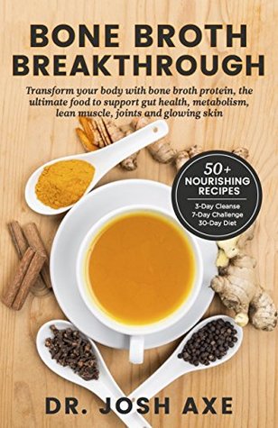 Bone Broth Breakthrough Transform Your Body With Bone Broth Protein The Ultimate Food To Support Gut Health Metabolism Lean Muscle Joints And Glowing Skin Spiralbound Josh Axe