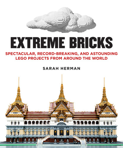 Extreme Bricks Spectacular Recordbreaking And Astounding Lego Projects From Around The World Sarah Herman
