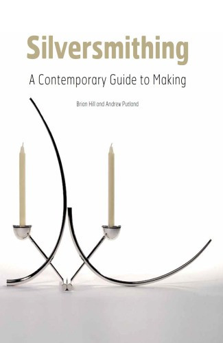 Silversmithing A Contemporary Guide To Making Brian Hill Andrew Putland