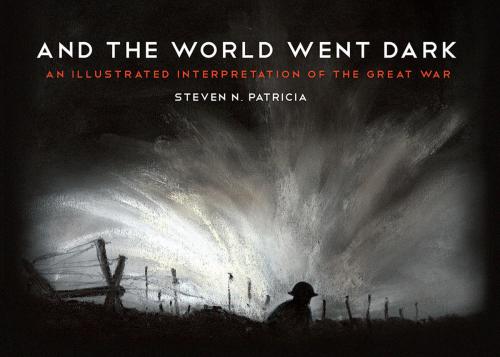 And The World Went Dark An Illustrated Interpretation Of The Great War Steven N Patricia