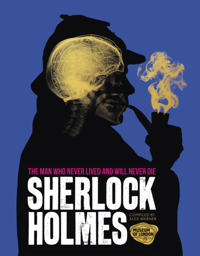 Sherlock Holmes The Man Who Never Lived And Will Never Die Alex Werner