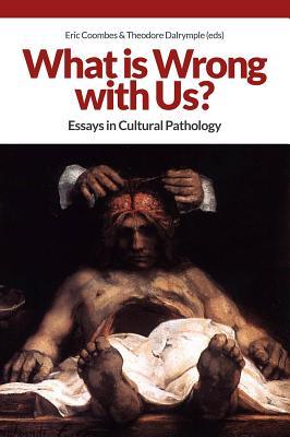 What Is Wrong With Us Essays In Cultural Pathology Eric Coombes Theodore Dalrymple