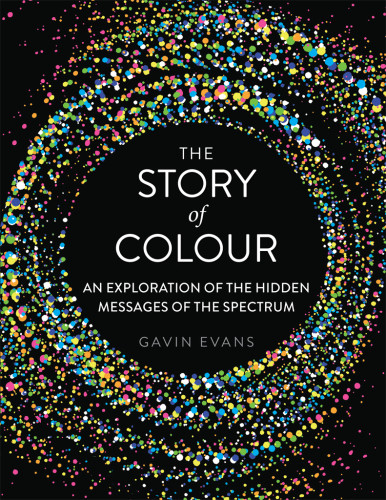 The Story Of Colour An Exploration Of The Hidden Messages Of The Spectrum Gavin Evans