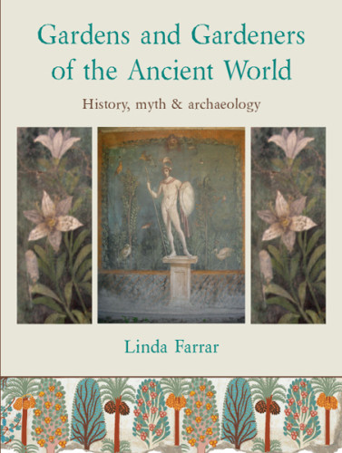Gardens And Gardeners Of The Ancient World History Myth And Archaeology Linda Farrar