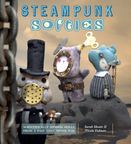 Steampunk Softies Scientificallyminded Dolls From A Past That Never Was Sarah Skeate