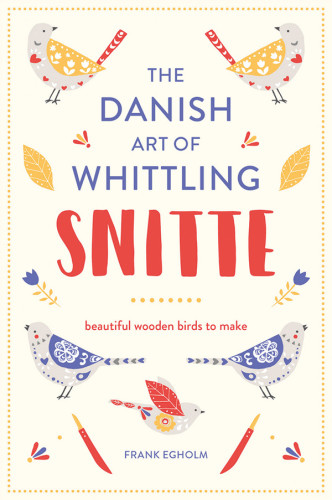 Snitte The Danish Art Of Whittling Make Beautiful Wooden Birds Frank Egholm