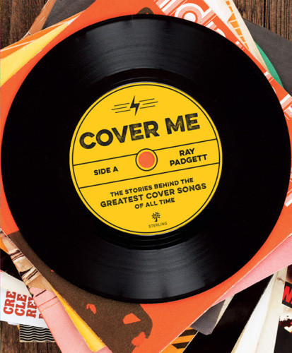 Cover Me The Stories Behind The Greatest Cover Songs Of All Time Ray Padgett