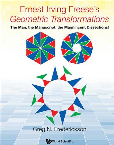 Ernest Irving Freeses Geometric Transformations The Man The Manuscript The Magnificent Dissections Greg N Frederickson