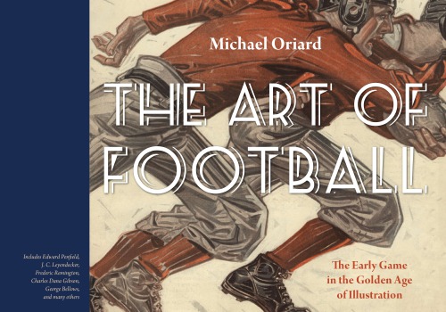 The Art Of Football The Early Game In The Golden Age Of Illustration Michael Oriard
