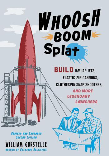 Whoosh Boom Splat Build Jam Jar Jets Elastic Zip Cannons Clothespin Snap Shooters And More Legendary Launchers 2nd Edition 2nd Edition William Gurstelle
