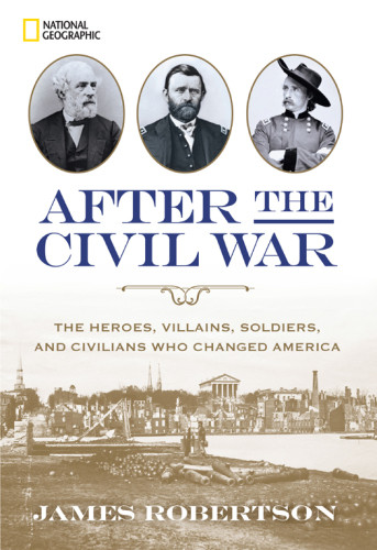 After The Civil War The Heroes Villains Soldiers And Civilians Who Changed America James Robertson