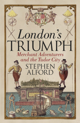 Londons Triumph Merchant Adventurers And The Tudor City Stephen Alford
