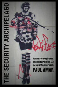 The Security Archipelago Humansecurity States Sexuality Politics And The End Of Neoliberalism Paul Amar