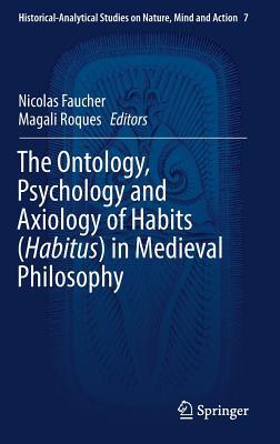 The Ontology Psychology And Axiology Of Habits Habitus In Medieval Philosophy Hardcover Nicolas Faucher Magali Roques