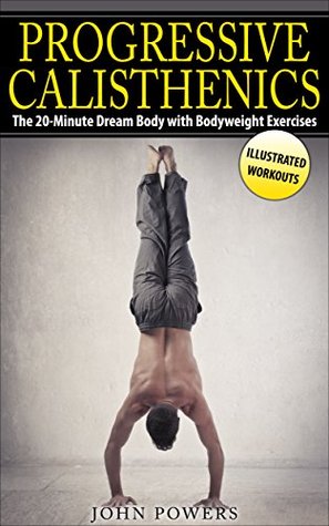 Progressive Calisthenics The 20minute Dream Body With Bodyweight Exercises Kindle Edition John Powers