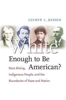 White Enough To Be American Race Mixing Indigenous People And The Boundaries Of State And Nation Lauren L Basson