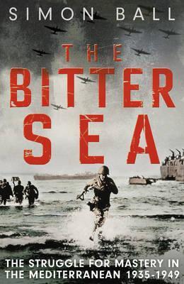 The Bitter Sea The Struggle For Mastery In The Mediterranean 19351949 Simon Ball