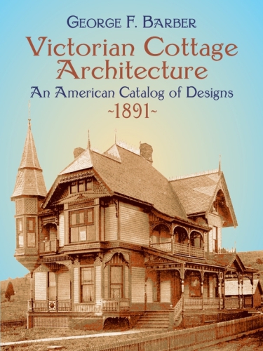 Victorian Cottage Architecture An American Catalog Of Designs 1891 George F Barber