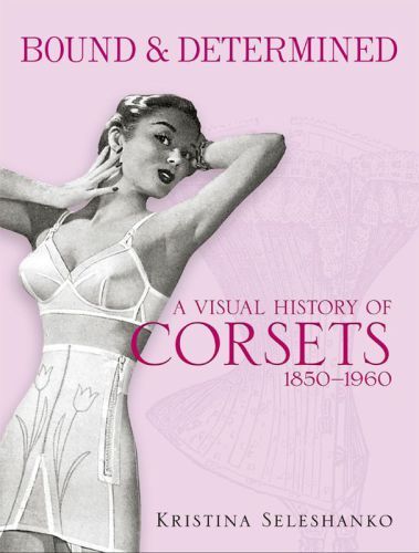 Bound Determined A Visual History Of Corsets 18501960 Kristina Seleshanko