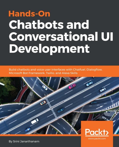 Handson Chatbots And Conversational Ui Development Build Chatbots And Voice User Interfaces With Chatfuel Dialogflow Microsoft Bot Framework Twilio And Alexa Skills 1st Edition Srini Janarthanam