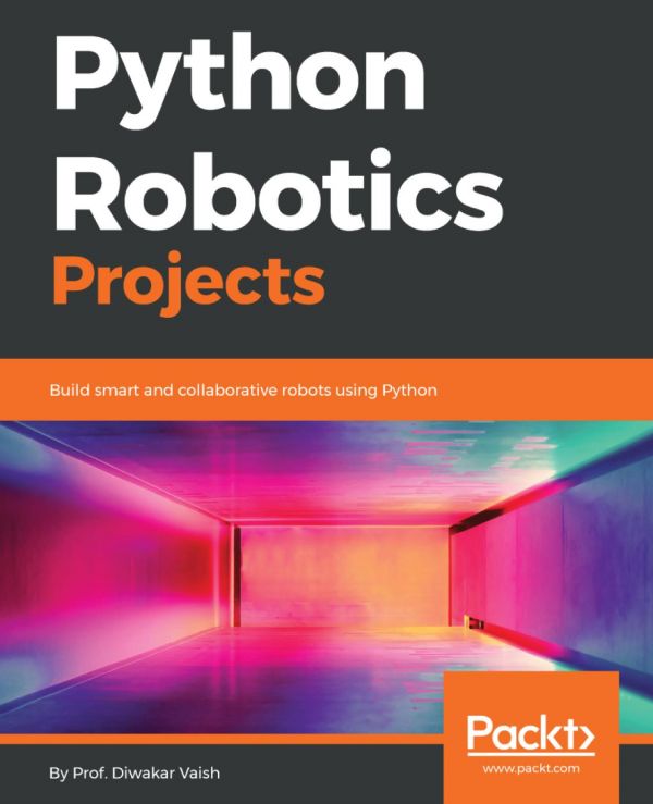 Python Robotics Projects Build Smart And Collaborative Robots Using Python Prof Diwakar Vaish