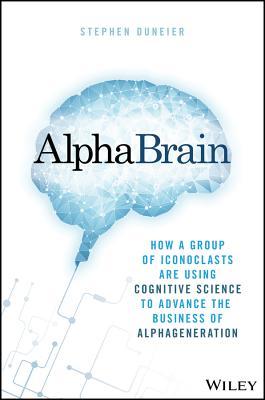 Alphabrain How A Group Of Iconoclasts Are Using Cognitive Science To Advance The Business Of Alpha Generation Hardcover Stephen Duneier