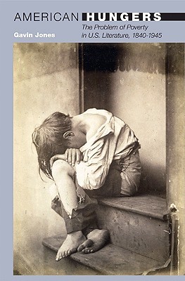 American Hungers The Problem Of Poverty In Us Literature 18401945 Gavin Jones