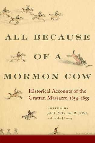 All Because Of A Mormon Cow Historical Accounts Of The Grattan Massacre 18541855 John D Mcdermott R Eli Paul Sandra J Lowry
