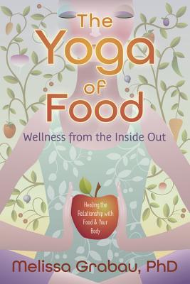 The Yoga Of Food Wellness From The Inside Out Healing The Relationship With Food Your Body Paperback Melissa Grabau