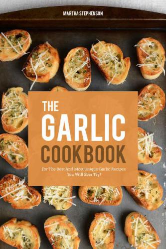 The Garlic Cookbook For The Best And Most Unique Garlic Recipes You Will Ever Try Paperback Martha Stephenson