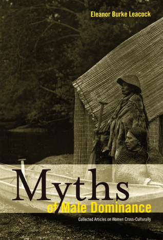 Myths Of Male Dominance Collected Articles On Women Crossculturally Eleanor Burke Leacock