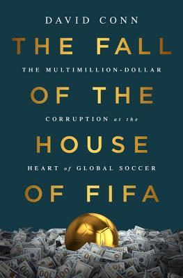 The Fall Of The House Of Fifa The Multimilliondollar Corruption At The Heart Of Global Soccer David Conn