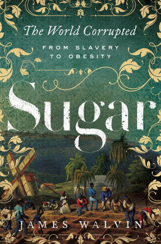 Sugar The World Corrupted From Slavery To Obesity James Walvin