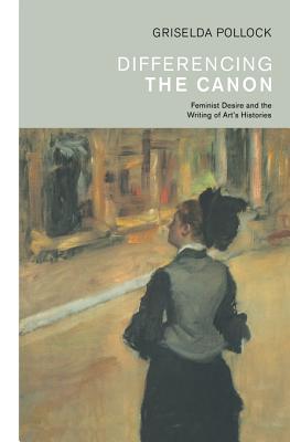 Differencing The Canon Feminism And The Writing Of Arts Histories Griselda Pollock