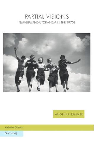 Partial Visions Feminism And Utopianism In The 1970s Angelika Bammer