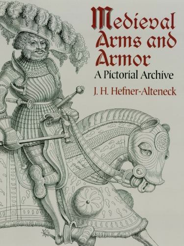 Medieval Arms And Armor A Pictorial Archive J H Von Hefneralteneck