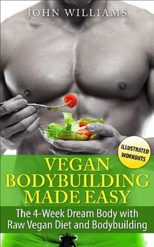 Vegan Bodybuilding Made Easy The 4week Dream Body With Raw Vegan Diet And Bodybuilding John Williams