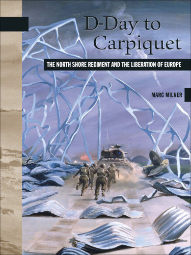 Dday To Carpiquet The North Shore Regiment And The Liberation Of Europe Marc Milner