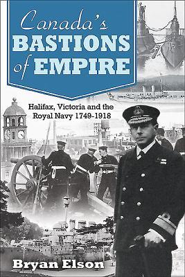 Canadas Bastions Of Empire Halifax Victoria And The Royal Navy 17491918 Bryan Elson