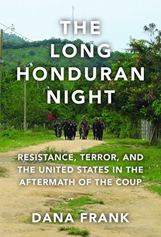 The Long Honduran Night Resistance Terror And The United States In The Aftermath Of The Coup Dana Frank